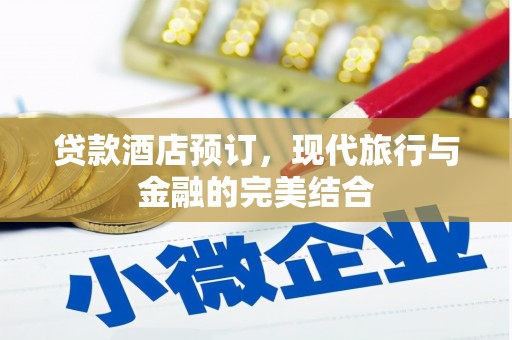 土默特左旗贷款酒店预订，现代旅行与金融的完美结合