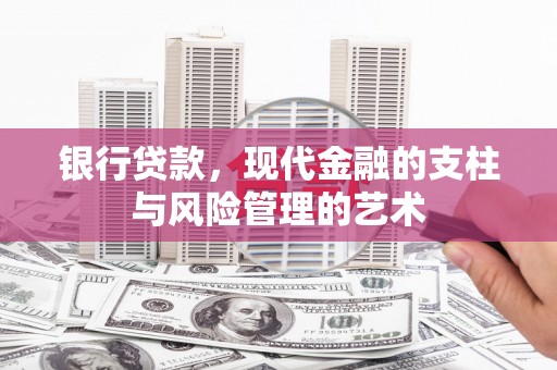 土默特左旗银行贷款，现代金融的支柱与风险管理的艺术
