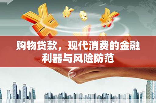 土默特左旗购物贷款，现代消费的金融利器与风险防范