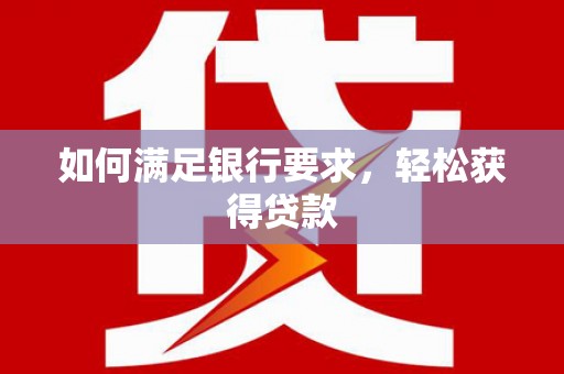 土默特左旗如何满足银行要求，轻松获得贷款