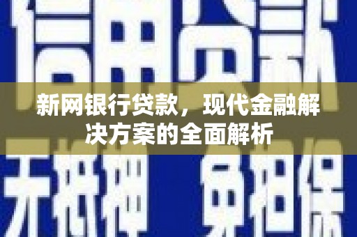 土默特左旗新网银行贷款，现代金融解决方案的全面解析