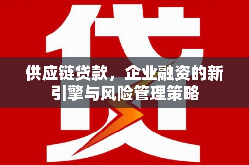 土默特左旗供应链贷款，企业融资的新引擎与风险管理策略