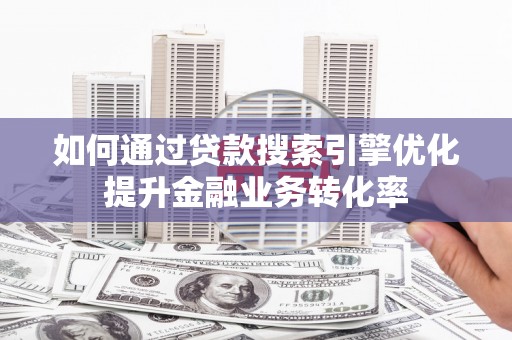 土默特左旗如何通过贷款搜索引擎优化提升金融业务转化率