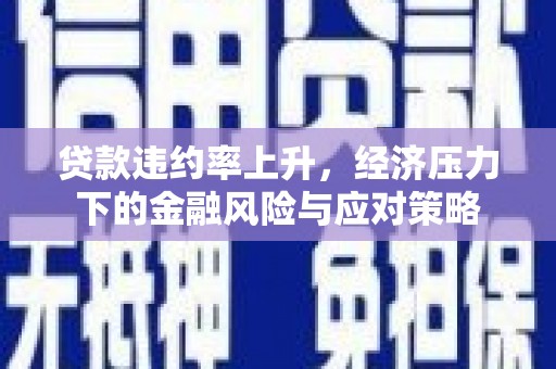 土默特左旗贷款违约率上升，经济压力下的金融风险与应对策略