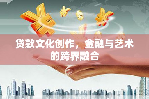 土默特左旗贷款文化创作，金融与艺术的跨界融合