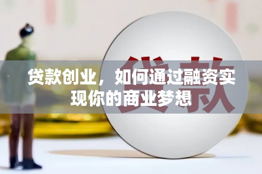 土默特左旗贷款创业，如何通过融资实现你的商业梦想