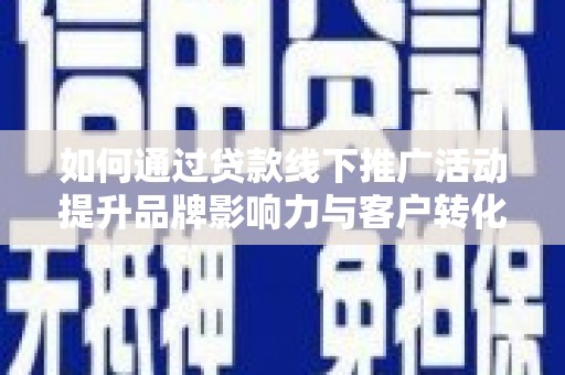 土默特左旗如何通过贷款线下推广活动提升品牌影响力与客户转化率