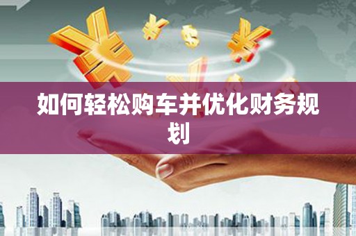 土默特左旗如何轻松购车并优化财务规划