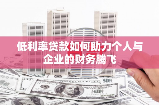 土默特左旗低利率贷款如何助力个人与企业的财务腾飞