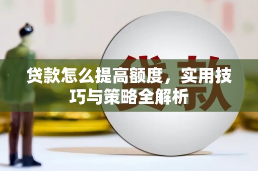 土默特左旗贷款怎么提高额度，实用技巧与策略全解析