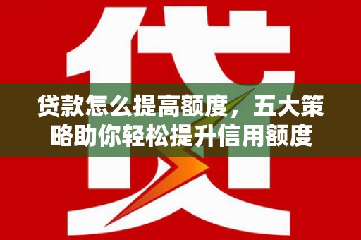土默特左旗贷款怎么提高额度，五大策略助你轻松提升信用额度