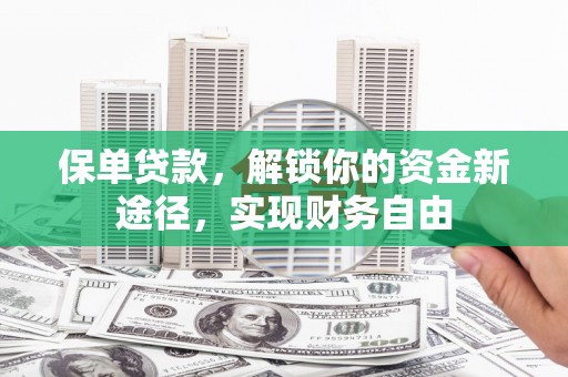 土默特左旗保单贷款，解锁你的资金新途径，实现财务自由