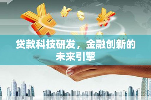 土默特左旗贷款科技研发，金融创新的未来引擎
