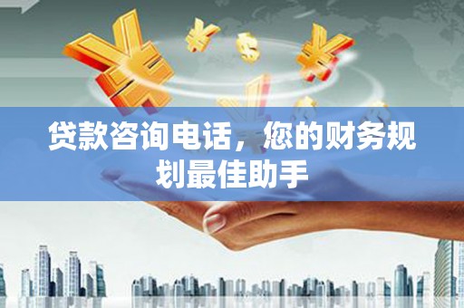土默特左旗贷款咨询电话，您的财务规划最佳助手