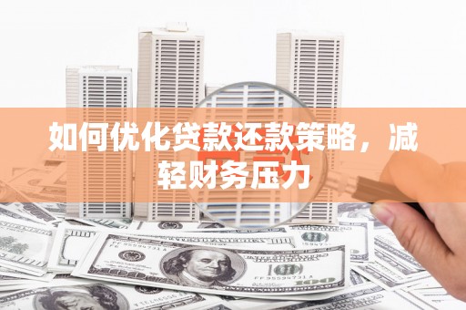 土默特左旗如何优化贷款还款策略，减轻财务压力