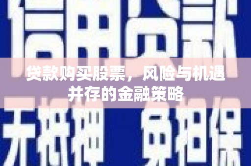 土默特左旗贷款购买股票，风险与机遇并存的金融策略