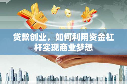 土默特左旗贷款创业，如何利用资金杠杆实现商业梦想