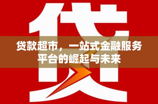 土默特左旗贷款超市，一站式金融服务平台的崛起与未来