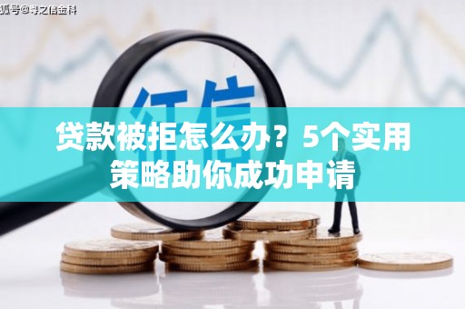 土默特左旗贷款被拒怎么办？5个实用策略助你成功申请