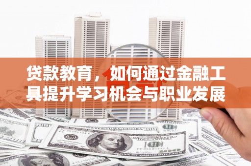 土默特左旗贷款教育，如何通过金融工具提升学习机会与职业发展