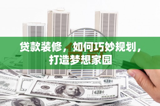 土默特左旗贷款装修，如何巧妙规划，打造梦想家园