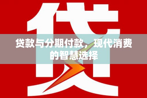 土默特左旗贷款与分期付款，现代消费的智慧选择