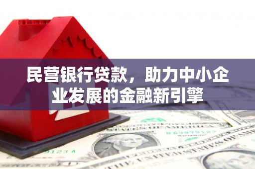 土默特左旗民营银行贷款，助力中小企业发展的金融新引擎