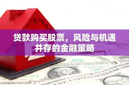 土默特左旗贷款购买股票，风险与机遇并存的金融策略