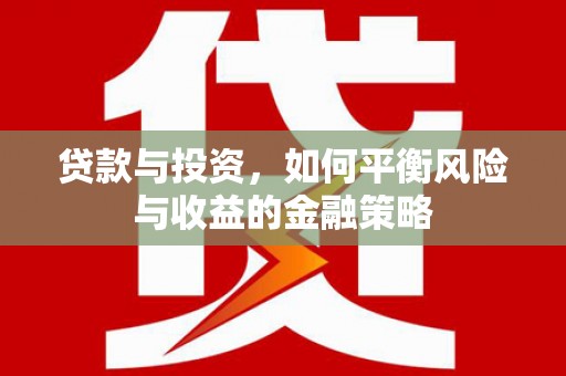 土默特左旗贷款与投资，如何平衡风险与收益的金融策略