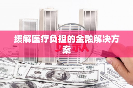 土默特左旗缓解医疗负担的金融解决方案