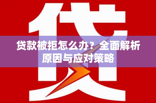 土默特左旗贷款被拒怎么办？全面解析原因与应对策略