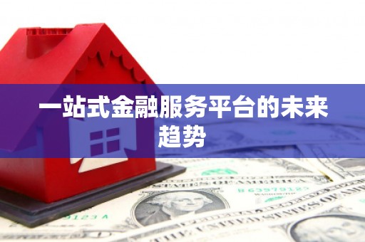 土默特左旗一站式金融服务平台的未来趋势