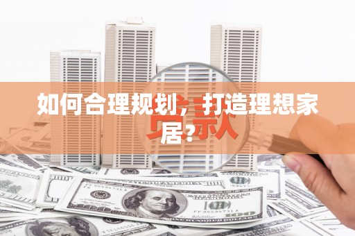 土默特左旗如何合理规划，打造理想家居？