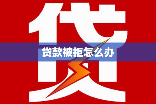 土默特左旗贷款被拒怎么办