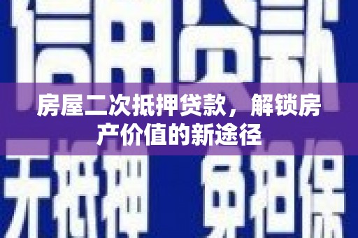 土默特左旗房屋二次抵押贷款，解锁房产价值的新途径