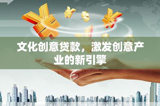土默特左旗文化创意贷款，激发创意产业的新引擎